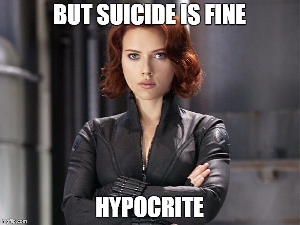 Black Widow - Not Impressed | BUT SUICIDE IS FINE HYPOCRITE | image tagged in black widow - not impressed | made w/ Imgflip meme maker