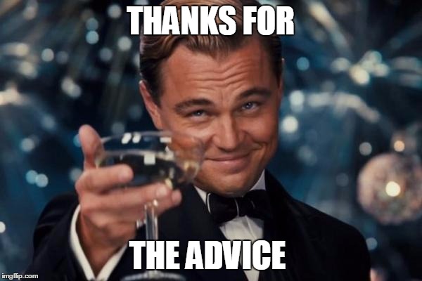 Leonardo Dicaprio Cheers Meme | THANKS FOR THE ADVICE | image tagged in memes,leonardo dicaprio cheers | made w/ Imgflip meme maker