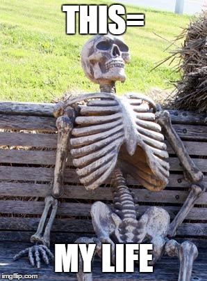 Waiting Skeleton Meme | THIS=; MY LIFE | image tagged in memes,waiting skeleton | made w/ Imgflip meme maker