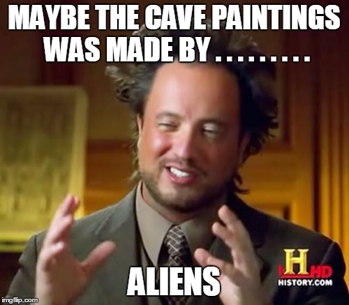 Ancient Aliens Meme | MAYBE THE CAVE PAINTINGS WAS MADE BY . . . . . . . . . ALIENS | image tagged in memes,ancient aliens | made w/ Imgflip meme maker