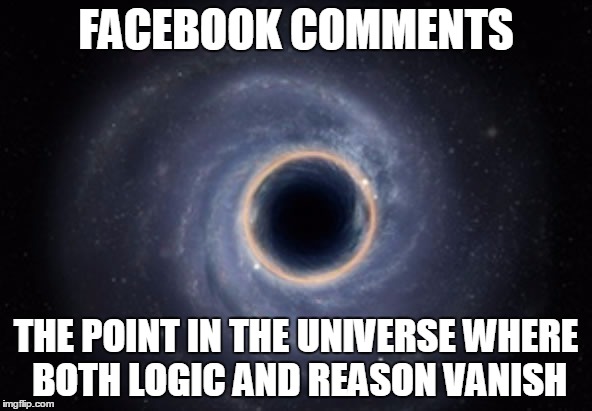 FACEBOOK COMMENTS; THE POINT IN THE UNIVERSE WHERE BOTH LOGIC AND REASON VANISH | image tagged in memes,funny memes | made w/ Imgflip meme maker