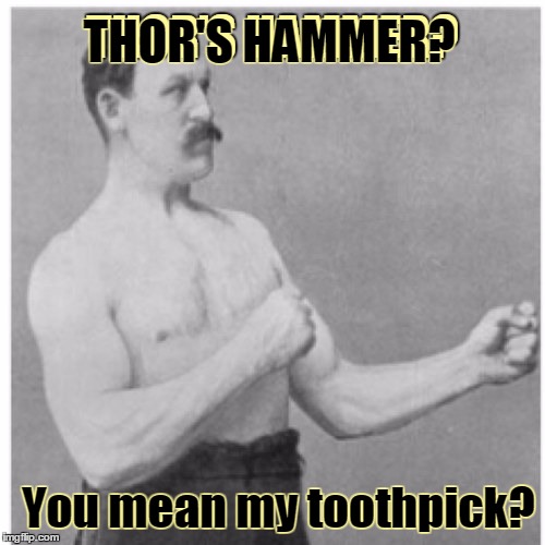 Respect my au-Thor-ity! | THOR'S HAMMER? THOR'S HAMMER? You mean my toothpick? | image tagged in memes,overly manly man,thor,hammer,thor's hammer,toothpicks | made w/ Imgflip meme maker