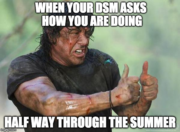 Sylvester Stallone Thumbs Up | WHEN YOUR DSM ASKS HOW YOU ARE DOING; HALF WAY THROUGH THE SUMMER | image tagged in sylvester stallone thumbs up | made w/ Imgflip meme maker