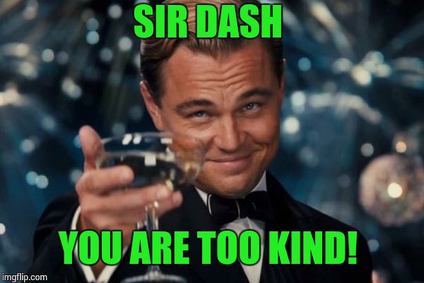 Leonardo Dicaprio Cheers Meme | SIR DASH YOU ARE TOO KIND! | image tagged in memes,leonardo dicaprio cheers | made w/ Imgflip meme maker