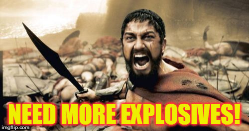 Sparta Leonidas Meme | NEED MORE EXPLOSIVES! | image tagged in memes,sparta leonidas | made w/ Imgflip meme maker