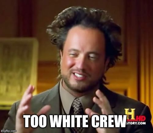 Ancient Aliens Meme | TOO WHITE CREW | image tagged in memes,ancient aliens | made w/ Imgflip meme maker