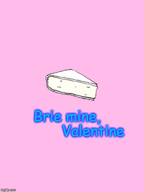 A Cheesy Valentine | Brie mine,            Valentine | image tagged in happy valentine's day,vince vance,be mine valentine,valentine's day,cheese,brie cheese | made w/ Imgflip meme maker