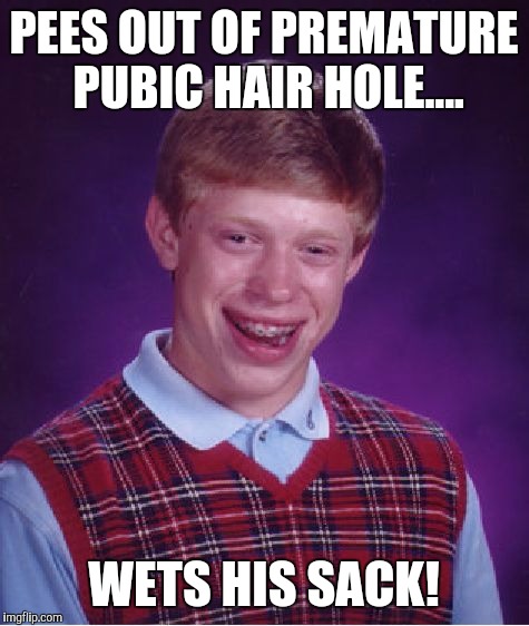 Bad Luck Brian Meme | PEES OUT OF PREMATURE PUBIC HAIR HOLE.... WETS HIS SACK! | image tagged in memes,bad luck brian | made w/ Imgflip meme maker