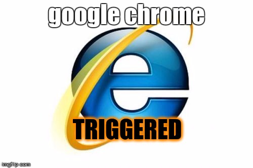 Internet Explorer | google chrome; TRIGGERED | image tagged in memes,internet explorer | made w/ Imgflip meme maker