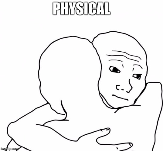 I Know That Feel Bro | PHYSICAL | image tagged in memes,i know that feel bro | made w/ Imgflip meme maker