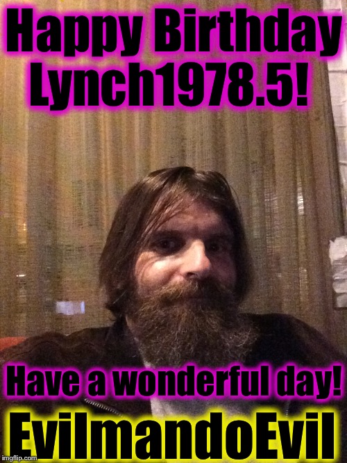 Happy Birthday Lynch1978.5! EvilmandoEvil Have a wonderful day! | made w/ Imgflip meme maker