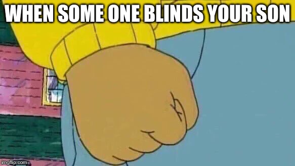 Arthur Fist | WHEN SOME ONE BLINDS YOUR SON | image tagged in memes,arthur fist | made w/ Imgflip meme maker