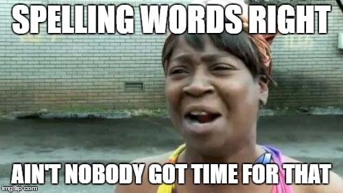 SPELLING WORDS RIGHT AIN'T NOBODY GOT TIME FOR THAT | image tagged in memes,aint nobody got time for that | made w/ Imgflip meme maker