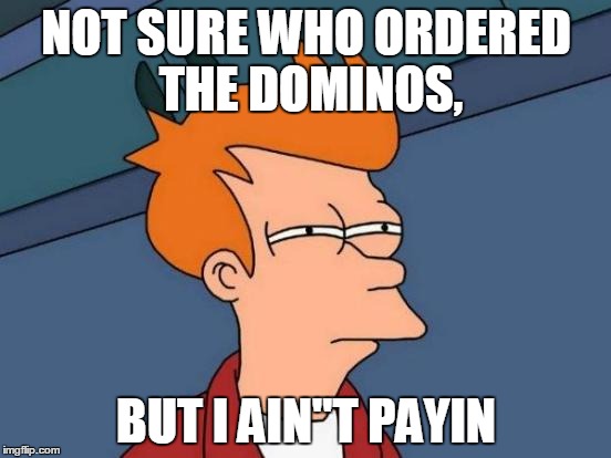 Futurama Fry | NOT SURE WHO ORDERED THE DOMINOS, BUT I AIN"T PAYIN | image tagged in memes,futurama fry | made w/ Imgflip meme maker