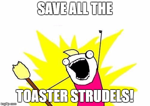 X All The Y Meme | SAVE ALL THE TOASTER STRUDELS! | image tagged in memes,x all the y | made w/ Imgflip meme maker