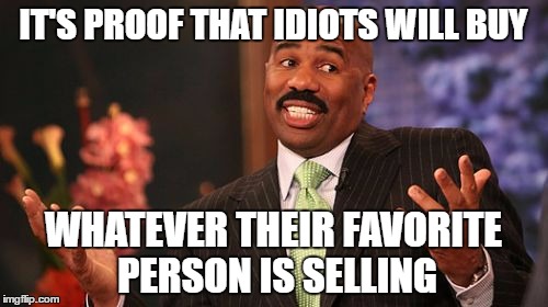 Steve Harvey Meme | IT'S PROOF THAT IDIOTS WILL BUY WHATEVER THEIR FAVORITE PERSON IS SELLING | image tagged in memes,steve harvey | made w/ Imgflip meme maker
