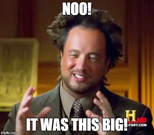 Ancient Aliens Meme | NOO! IT WAS THIS BIG! | image tagged in memes,ancient aliens | made w/ Imgflip meme maker