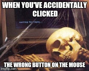 skeleton computer | WHEN YOU'VE ACCIDENTALLY CLICKED; THE WRONG BUTTON ON THE MOUSE | image tagged in skeleton computer | made w/ Imgflip meme maker