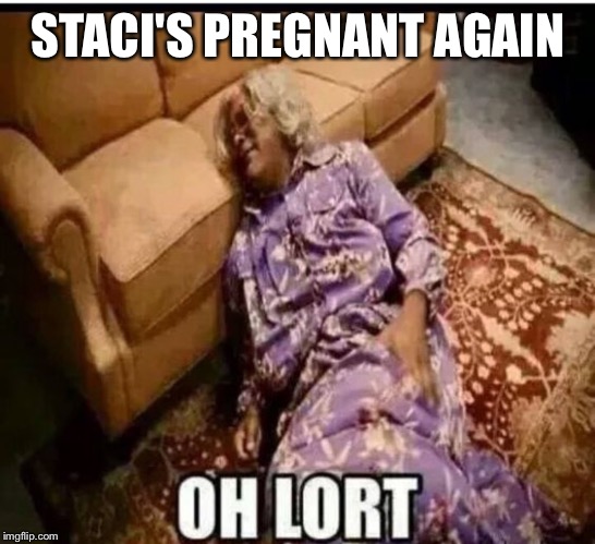 Madea snow  | STACI'S PREGNANT AGAIN | image tagged in madea snow | made w/ Imgflip meme maker