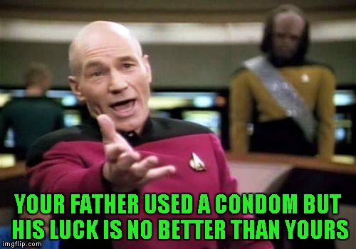Picard Wtf Meme | YOUR FATHER USED A CONDOM BUT HIS LUCK IS NO BETTER THAN YOURS | image tagged in memes,picard wtf | made w/ Imgflip meme maker