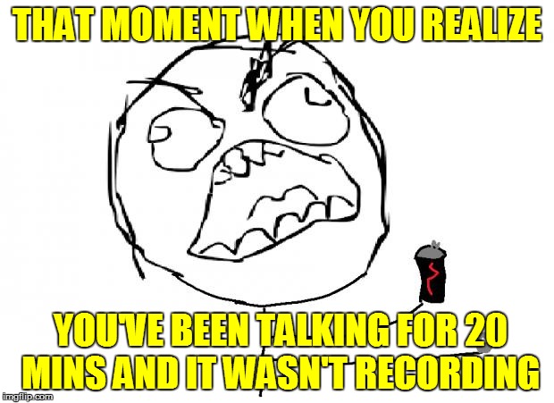 that moment when | THAT MOMENT WHEN YOU REALIZE; YOU'VE BEEN TALKING FOR 20 MINS AND IT WASN'T RECORDING | image tagged in that moment when | made w/ Imgflip meme maker
