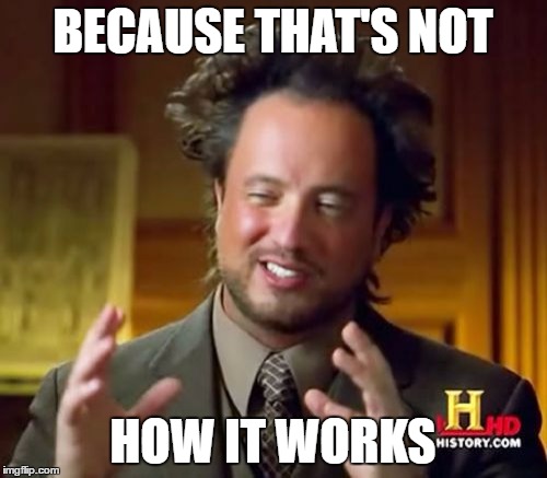 Ancient Aliens Meme | BECAUSE THAT'S NOT HOW IT WORKS | image tagged in memes,ancient aliens | made w/ Imgflip meme maker