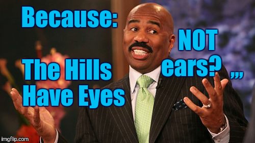 Steve Harvey Meme | Because:     


 The Hills    Have Eyes NOT     ears?  ,,, | image tagged in memes,steve harvey | made w/ Imgflip meme maker