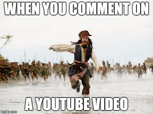 Jack Sparrow Being Chased Meme | WHEN YOU COMMENT ON; A YOUTUBE VIDEO | image tagged in memes,jack sparrow being chased,scumbag | made w/ Imgflip meme maker