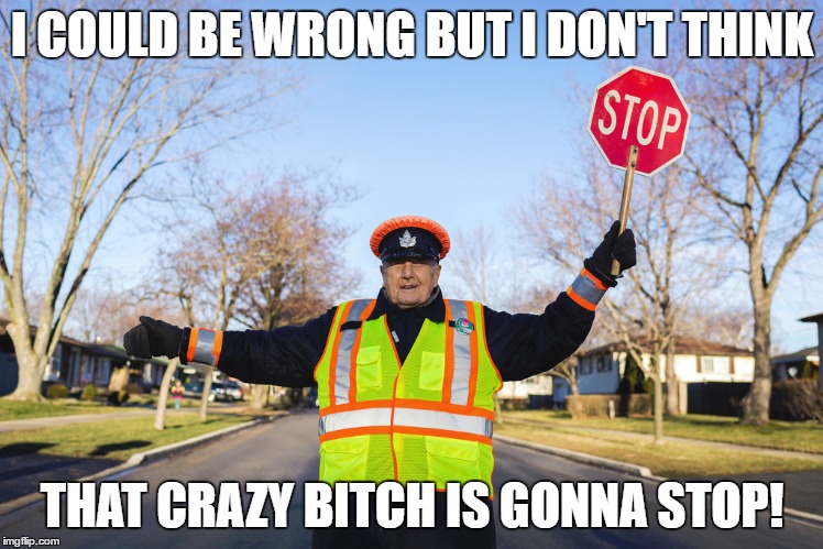 I COULD BE WRONG BUT I DON'T THINK THAT CRAZY B**CH IS GONNA STOP! | made w/ Imgflip meme maker