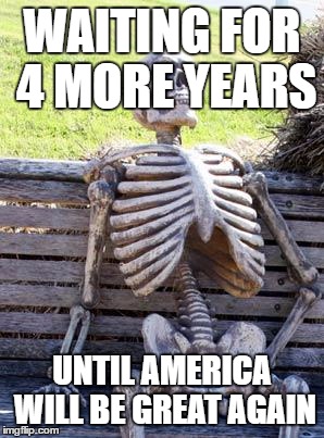 Waiting Skeleton | WAITING FOR 4 MORE YEARS; UNTIL AMERICA WILL BE GREAT AGAIN | image tagged in memes,waiting skeleton | made w/ Imgflip meme maker