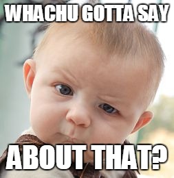 Skeptical Baby | WHACHU GOTTA SAY; ABOUT THAT? | image tagged in memes,skeptical baby | made w/ Imgflip meme maker