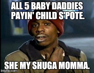 Y'all Got Any More Of That Meme | ALL 5 BABY DADDIES PAYIN' CHILD S'POTE. SHE MY SHUGA MOMMA. | image tagged in memes,yall got any more of | made w/ Imgflip meme maker