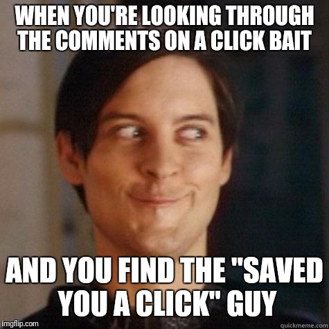 evil smile | WHEN YOU'RE LOOKING THROUGH THE COMMENTS ON A CLICK BAIT; AND YOU FIND THE "SAVED YOU A CLICK" GUY | image tagged in evil smile | made w/ Imgflip meme maker