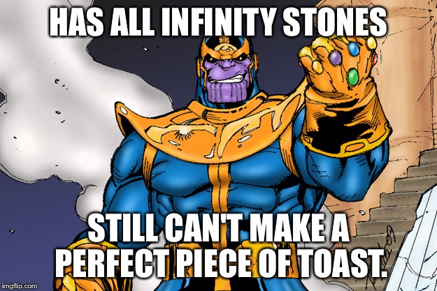 thanos | HAS ALL INFINITY STONES; STILL CAN'T MAKE A PERFECT PIECE OF TOAST. | image tagged in thanos | made w/ Imgflip meme maker