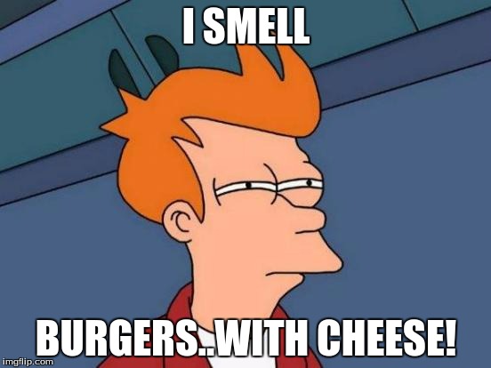 Futurama Fry | I SMELL; BURGERS..WITH CHEESE! | image tagged in memes,futurama fry | made w/ Imgflip meme maker