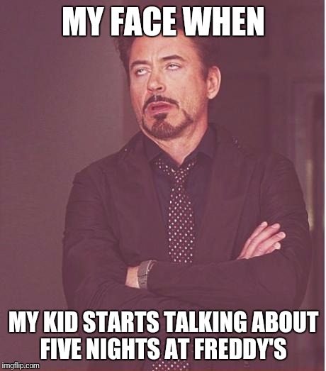 Face You Make Robert Downey Jr | MY FACE WHEN; MY KID STARTS TALKING ABOUT FIVE NIGHTS AT FREDDY'S | image tagged in memes,face you make robert downey jr | made w/ Imgflip meme maker