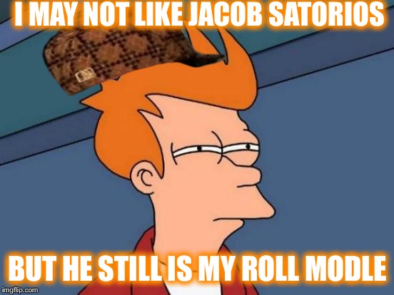 Futurama Fry Meme | I MAY NOT LIKE JACOB SATORIOS; BUT HE STILL IS MY ROLL MODLE | image tagged in memes,futurama fry,scumbag | made w/ Imgflip meme maker