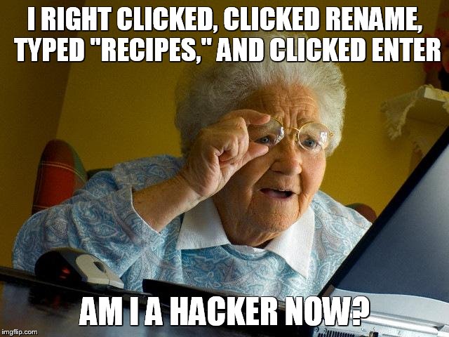 Grandma Finds The Internet | I RIGHT CLICKED, CLICKED RENAME, TYPED "RECIPES," AND CLICKED ENTER; AM I A HACKER NOW? | image tagged in memes,grandma finds the internet | made w/ Imgflip meme maker