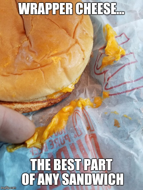 Bonus Wrapper Cheese | WRAPPER CHEESE... THE BEST PART OF ANY SANDWICH | image tagged in wrappercheese,funny,cheese,food,fast food,memes | made w/ Imgflip meme maker