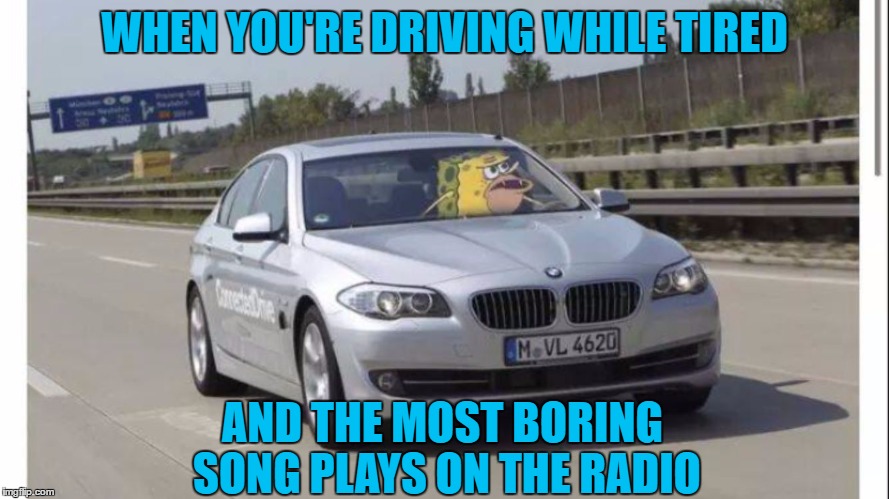 Spongegar | WHEN YOU'RE DRIVING WHILE TIRED; AND THE MOST BORING SONG PLAYS ON THE RADIO | image tagged in spongegar | made w/ Imgflip meme maker