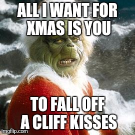 grinch | ALL I WANT FOR XMAS IS YOU; TO FALL OFF A CLIFF KISSES | image tagged in grinch | made w/ Imgflip meme maker
