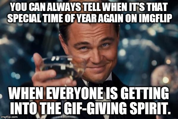 Merry Christmas fellow Imgflippers! |  YOU CAN ALWAYS TELL WHEN IT'S THAT SPECIAL TIME OF YEAR AGAIN ON IMGFLIP; WHEN EVERYONE IS GETTING INTO THE GIF-GIVING SPIRIT. | image tagged in memes,leonardo dicaprio cheers,christmas,gifs,imgflip unite,funny | made w/ Imgflip meme maker