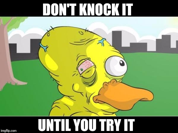 DON'T KNOCK IT UNTIL YOU TRY IT | made w/ Imgflip meme maker