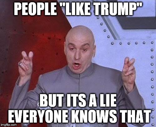 Dr Evil Laser Meme | PEOPLE "LIKE TRUMP"; BUT ITS A LIE EVERYONE KNOWS THAT | image tagged in memes,dr evil laser | made w/ Imgflip meme maker