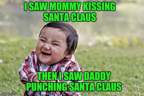 I thought Dad would be nicer because all my brothers and sisters look like Santa  | I SAW MOMMY KISSING SANTA CLAUS; THEN I SAW DADDY PUNCHING SANTA CLAUS | image tagged in memes,evil toddler,mommy,daddy | made w/ Imgflip meme maker