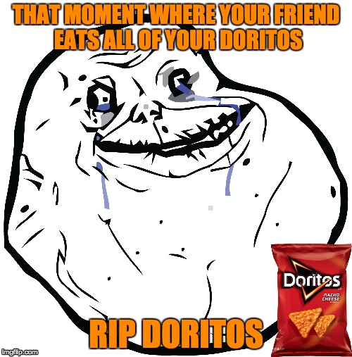 RIP doritos | THAT MOMENT WHERE YOUR FRIEND EATS ALL OF YOUR DORITOS; RIP DORITOS | image tagged in mlg,doritos,rip | made w/ Imgflip meme maker