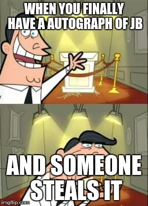 This Is Where I'd Put My Trophy If I Had One | WHEN YOU FINALLY HAVE A AUTOGRAPH OF JB; AND SOMEONE STEALS IT | image tagged in memes,this is where i'd put my trophy if i had one | made w/ Imgflip meme maker