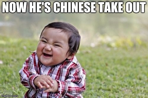 Evil Toddler Meme | NOW HE'S CHINESE TAKE OUT | image tagged in memes,evil toddler | made w/ Imgflip meme maker