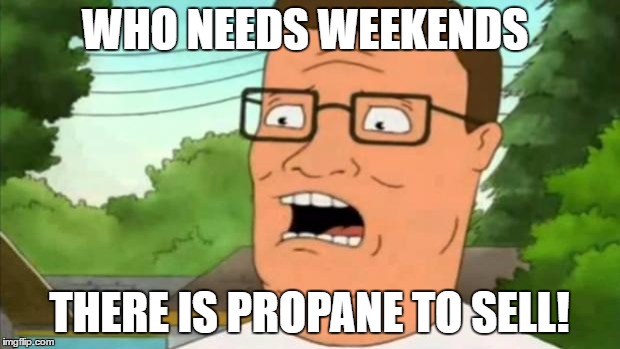 Tag a Workaholic | WHO NEEDS WEEKENDS; THERE IS PROPANE TO SELL! | image tagged in hank hill,funny memes,memes | made w/ Imgflip meme maker