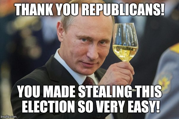 Putin Cheers | THANK YOU REPUBLICANS! YOU MADE STEALING THIS ELECTION SO VERY EASY! | image tagged in putin cheers | made w/ Imgflip meme maker